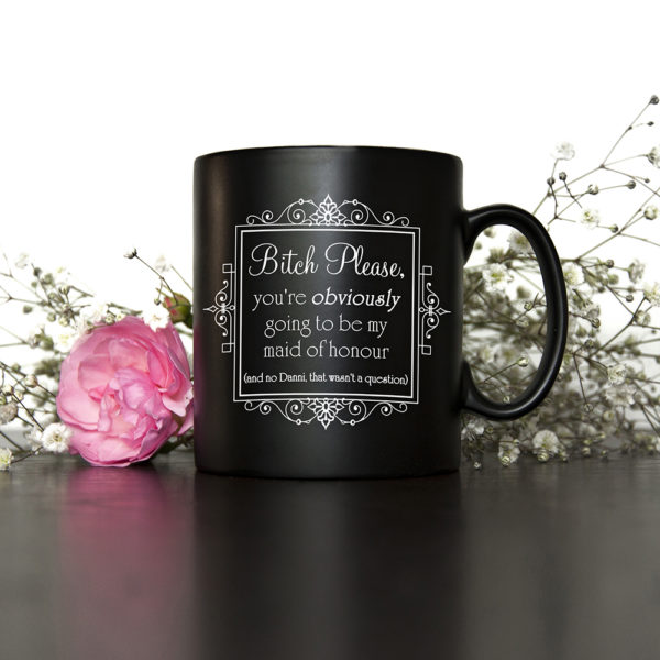 Bitch Please! Personalised Will You Be My Maid Of Honour Mug